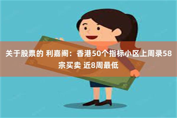 关于股票的 利嘉阁：香港50个指标小区上周录58宗买卖 近8周最低