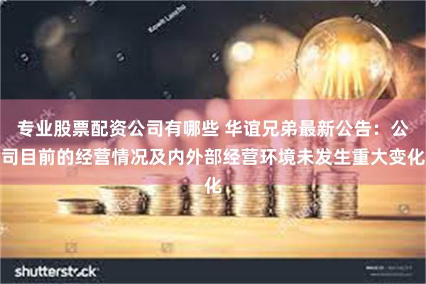 专业股票配资公司有哪些 华谊兄弟最新公告：公司目前的经营情况及内外部经营环境未发生重大变化