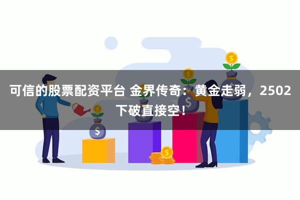 可信的股票配资平台 金界传奇：黄金走弱，2502下破直接空！