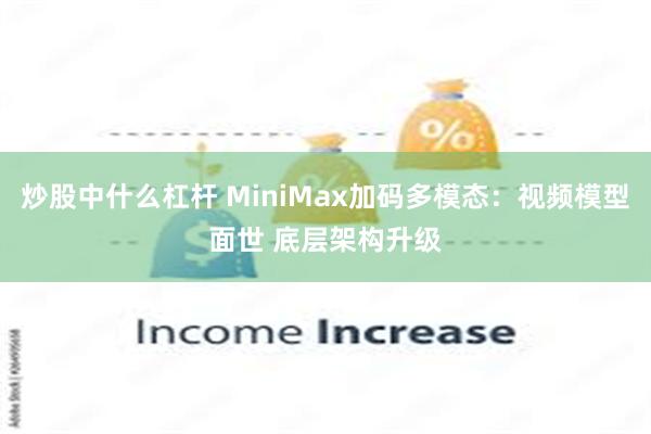 炒股中什么杠杆 MiniMax加码多模态：视频模型面世 底层架构升级