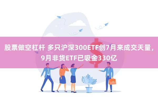 股票做空杠杆 多只沪深300ETF创7月来成交天量，9月非货ETF已吸金330亿