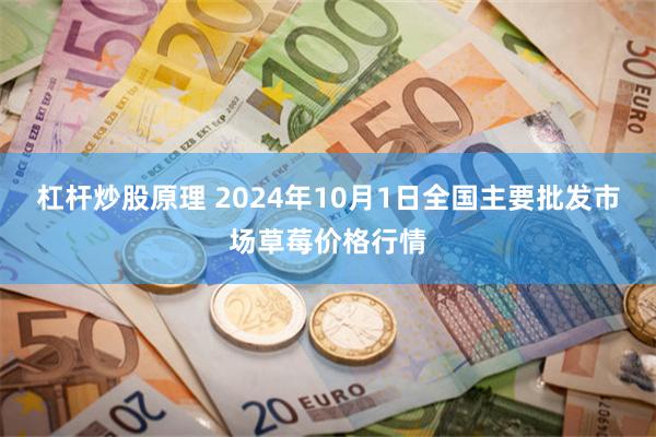 杠杆炒股原理 2024年10月1日全国主要批发市场草莓价格行情