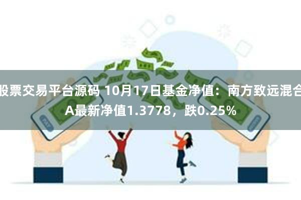 股票交易平台源码 10月17日基金净值：南方致远混合A最新净值1.3778，跌0.25%