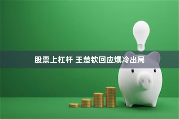 股票上杠杆 王楚钦回应爆冷出局