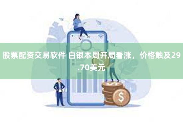 股票配资交易软件 白银本周开局看涨，价格触及29.70美元