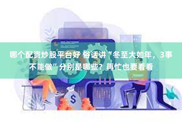 哪个配资炒股平台好 俗话讲“冬至大如年，3事不能做”分别是哪些？再忙也要看看