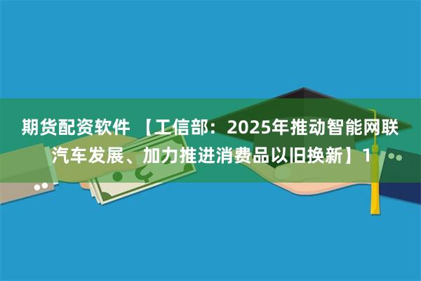 期货配资软件 【工信部：2025年推动智能网联汽车发展、加力推进消费品以旧换新】1