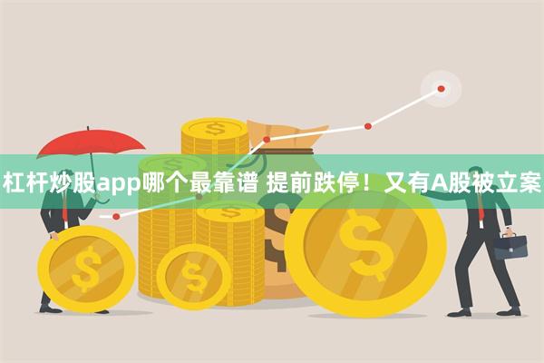 杠杆炒股app哪个最靠谱 提前跌停！又有A股被立案