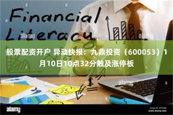 股票配资开户 异动快报：九鼎投资（600053）1月10日10点32分触及涨停板