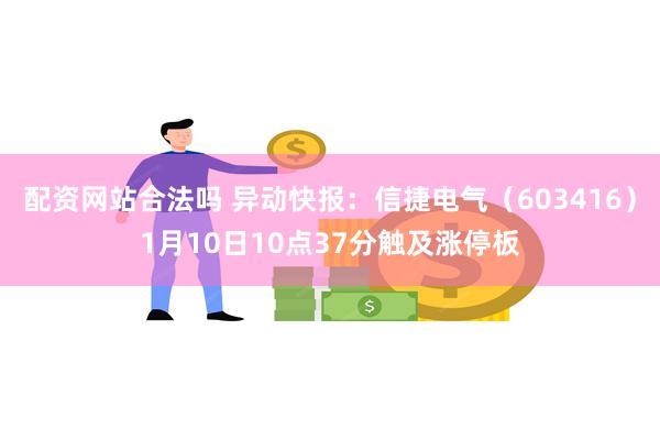 配资网站合法吗 异动快报：信捷电气（603416）1月10日10点37分触及涨停板