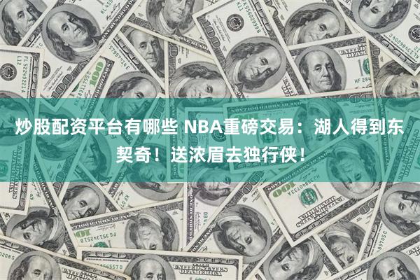 炒股配资平台有哪些 NBA重磅交易：湖人得到东契奇！送浓眉去独行侠！